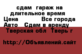 сдам  гараж на длительное время › Цена ­ 2 000 - Все города Авто » Сдам в аренду   . Тверская обл.,Тверь г.